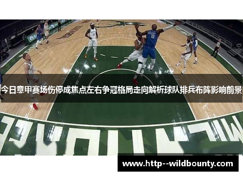 今日意甲赛场伤停成焦点左右争冠格局走向解析球队排兵布阵影响前景