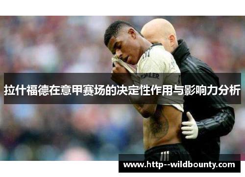 拉什福德在意甲赛场的决定性作用与影响力分析