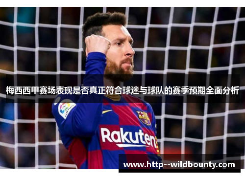 梅西西甲赛场表现是否真正符合球迷与球队的赛季预期全面分析 梅西西甲赛场表现是否真正符合球迷与球队的赛季预期全面分析