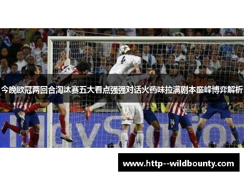 今晚欧冠两回合淘汰赛五大看点强强对话火药味拉满剧本巅峰博弈解析 今晚欧冠两回合淘汰赛五大看点强强对话火药味拉满剧本巅峰博弈解析
