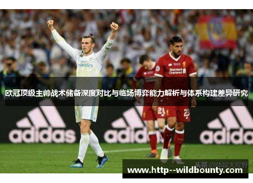 欧冠顶级主帅战术储备深度对比与临场博弈能力解析与体系构建差异研究 欧冠顶级主帅战术储备深度对比与临场博弈能力解析与体系构建差异研究