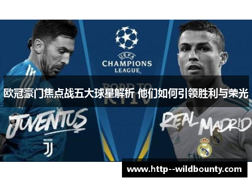 欧冠豪门焦点战五大球星解析 他们如何引领胜利与荣光