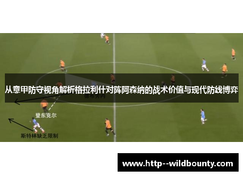 从意甲防守视角解析格拉利什对阵阿森纳的战术价值与现代防线博弈 从意甲防守视角解析格拉利什对阵阿森纳的战术价值与现代防线博弈