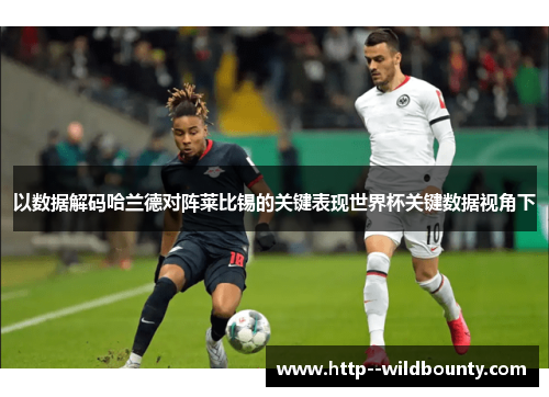 以数据解码哈兰德对阵莱比锡的关键表现世界杯关键数据视角下 以数据解码哈兰德对阵莱比锡的关键表现世界杯关键数据视角下