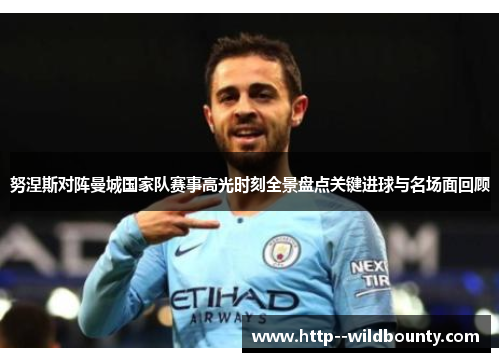 努涅斯对阵曼城国家队赛事高光时刻全景盘点关键进球与名场面回顾