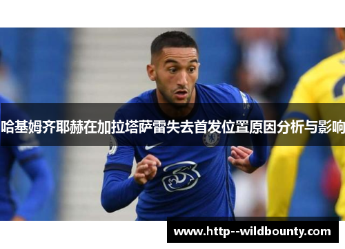 哈基姆齐耶赫在加拉塔萨雷失去首发位置原因分析与影响