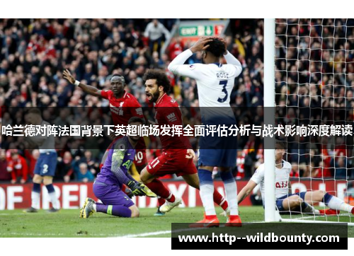 哈兰德对阵法国背景下英超临场发挥全面评估分析与战术影响深度解读 哈兰德对阵法国背景下英超临场发挥全面评估分析与战术影响深度解读