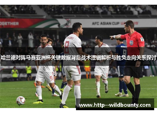哈兰德对阵马赛亚洲杯关键数据背后战术逻辑解析与胜负走向关系探讨 哈兰德对阵马赛亚洲杯关键数据背后战术逻辑解析与胜负走向关系探讨
