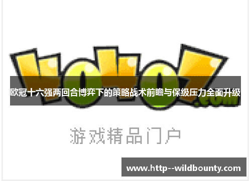 欧冠十六强两回合博弈下的策略战术前瞻与保级压力全面升级 欧冠十六强两回合博弈下的策略战术前瞻与保级压力全面升级