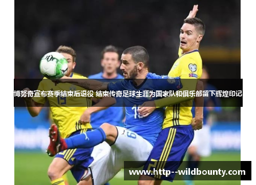 博努奇宣布赛季结束后退役 结束传奇足球生涯为国家队和俱乐部留下辉煌印记